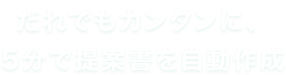 だれでもカンタンに、5分で提案書を自動作成