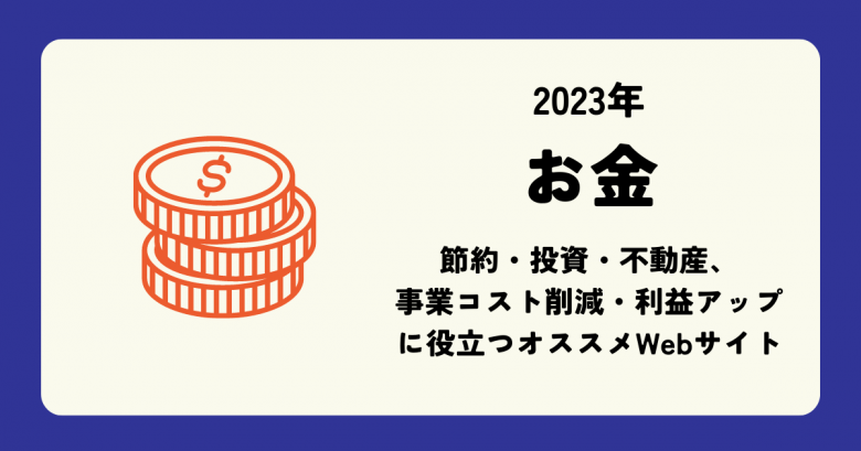 2023年 お金・節約・投資・不動産や事業コスト削減・利益アップにまつわるおすすめサイト